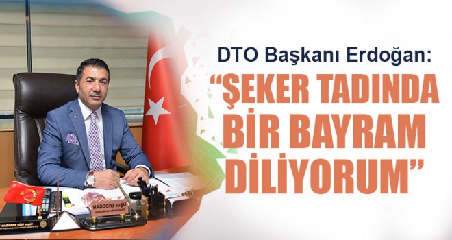 DTO Başkanı Erdoğan: ““Şeker Tadında Bir Bayram Diliyorum”