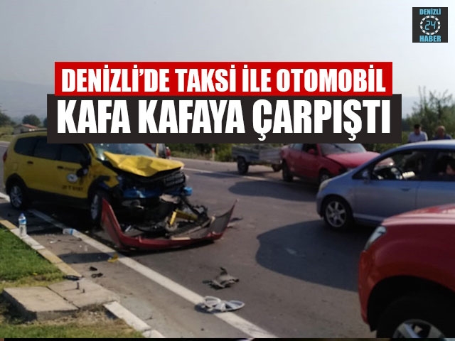 Denizli’de Taksi İle Otomobil Kafa Kafaya Çarpıştı