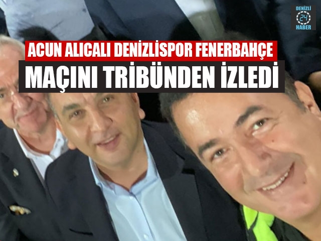 Acun Alıcalı Denizlispor Fenerbahçe Maçını Tribünden İzledi