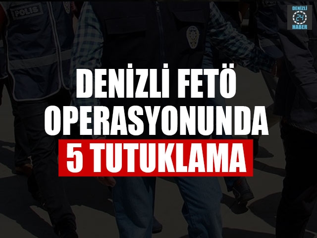 Denizli FETÖ Operasyonunda 5 Tutuklama