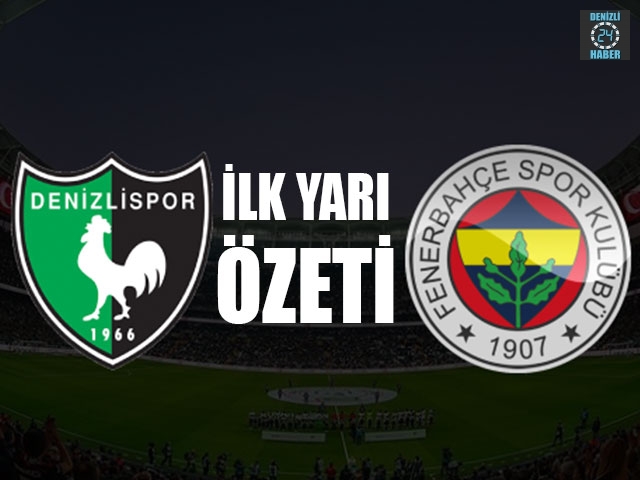 Denizlispor - Fenerbahçe ilk yarı özeti