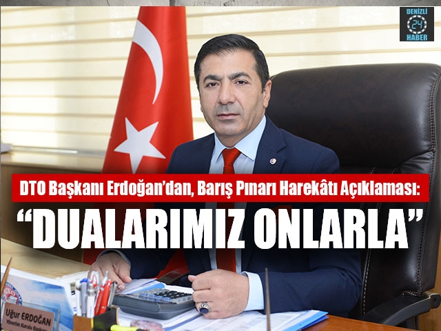 DTO Başkanı Erdoğan’dan, Barış Pınarı Harekâtı açıklaması: “Dualarımız onlarla”