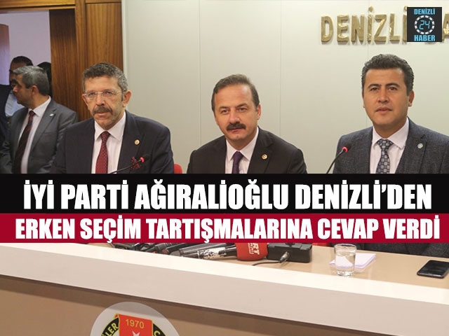 İYİ Parti Ağıralioğlu Denizli’den Erken Seçim Tartışmalarına Cevap Verdi