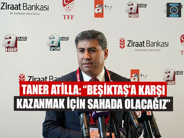 Taner Atilla: “Beşiktaş’a karşı kazanmak için sahada olacağız”