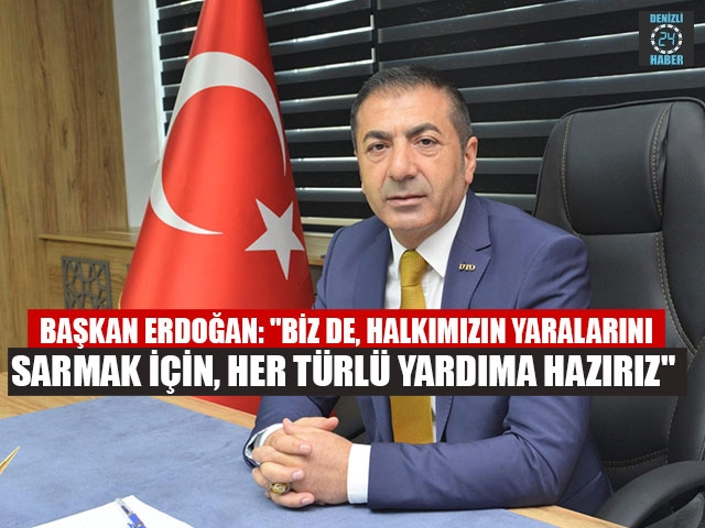 Başkan Erdoğan: "Biz de, halkımızın yaralarını sarmak için, her türlü yardıma hazırız"