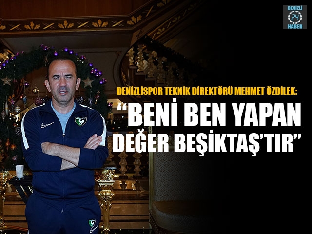 Denizlispor Teknik Direktörü Mehmet Özdilek:  “Beni Ben Yapan Değer Beşiktaş’tır”