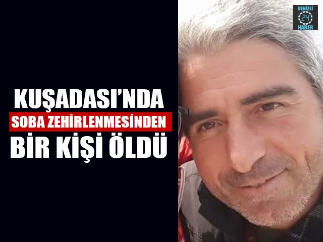 Aydın Kuşadası’da 40 yaşındaki Şener Aras sobadan zehirlenerek öldü