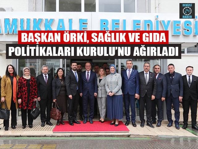Başkan Örki, Sağlık Ve Gıda Politikaları Kurulu’nu Ağırladı