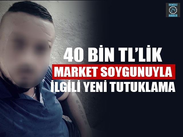 Denizli’de 40 bin TL’lik market soygunuyla ilgili yeni tutuklama