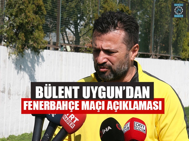 Bülent Uygun’dan Fenerbahçe Maçı Açıklaması