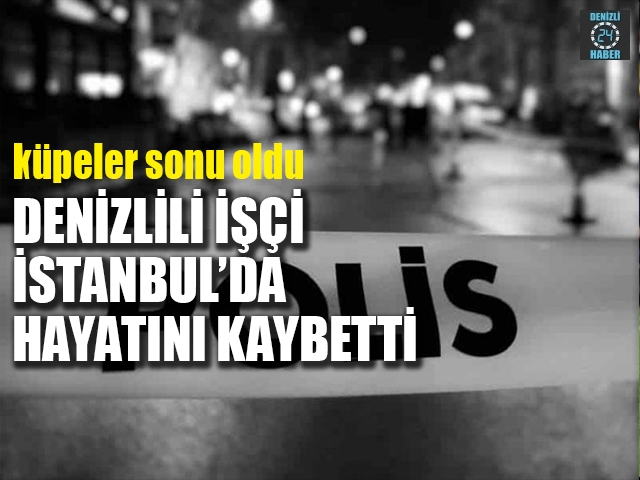 Denzlili İşçi İstanbul'da öldü