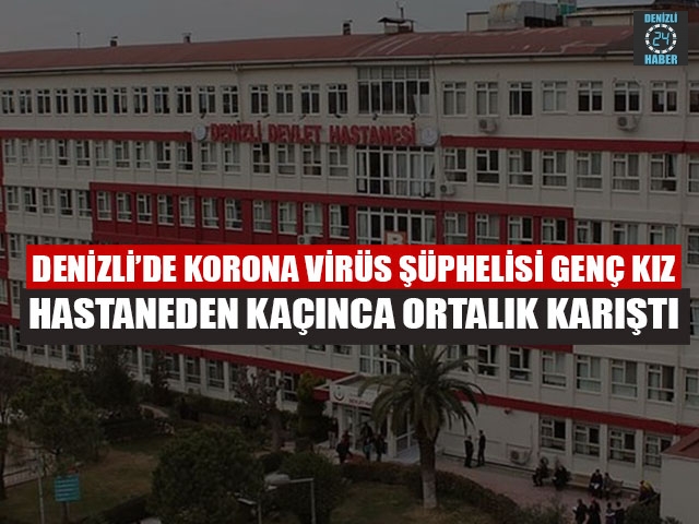 Denizli’de Korona Virüs Şüphelisi Genç Kız Hastaneden Kaçınca Ortalık Karıştı