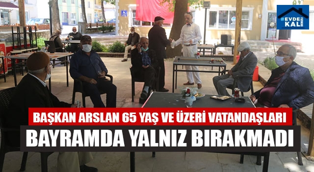 Başkan Arslan 65 Yaş Ve Üzeri Vatandaşları Bayramda Yalnız Bırakmadı