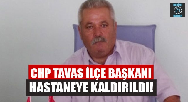 CHP Tavas İlçe Başkanı Hastaneye Kaldırıldı!