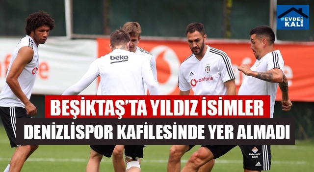 Beşiktaş'ta Yıldız isimler Denizlispor Kafilesinde yer almadı
