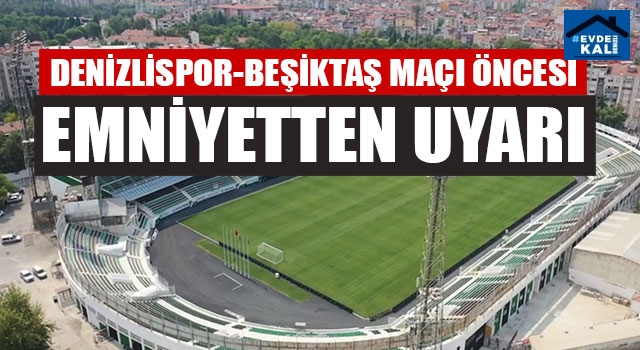 Denizlispor-Beşiktaş Maçı Öncesi Emniyetten Uyarı