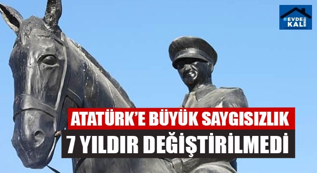 Atatürk’e büyük saygısızlık 7 yıldır değiştirilmedi