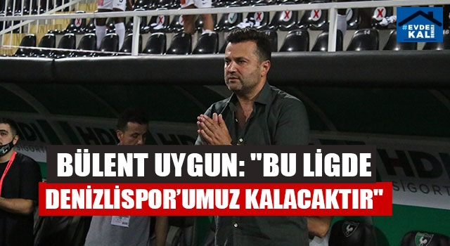 Bülent Uygun: "Bu ligde Denizlispor’umuz kalacaktır"