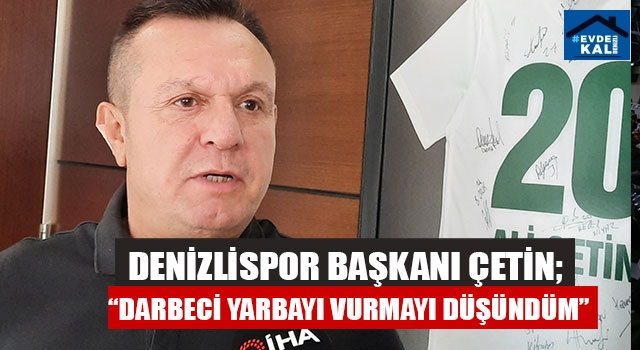 Denizlispor Başkanı Çetin; “darbeci yarbayı vurmayı düşündüm”