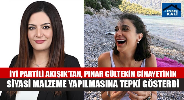 İYİ Partili Akışık’tan, Pınar Gültekin Cinayetinin Siyasi Malzeme Yapılmasına Tepki Gösterdi