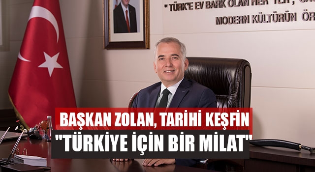 Başkan Zolan, Tarihi Keşfin "Türkiye İçin Bir Milat"