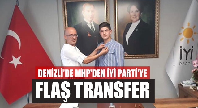 Denizli'de MHP'den İYİ Parti'ye Flaş Transfer