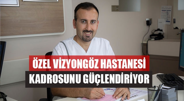 Özel Vizyongöz Hastanesi Kadrosunu Mehmet Cılı kattı