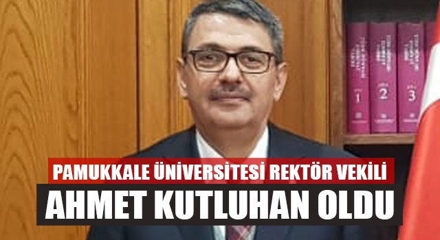 Pamukkale Üniversitesi Rektör Vekili Ahmet Kutluhan Oldu