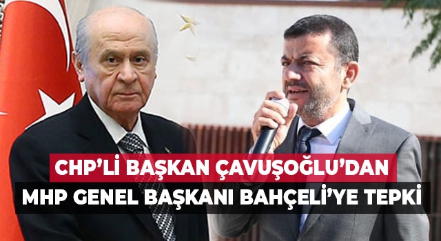 CHP’li Başkan Çavuşoğlu’dan MHP Genel Başkanı Bahçeli’ye Tepki
