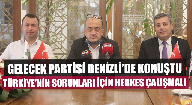 Gelecek Partisi Denizli’de Konuştu: “Türkiye’nin Sorunları İçin Herkes Çalışmalı”