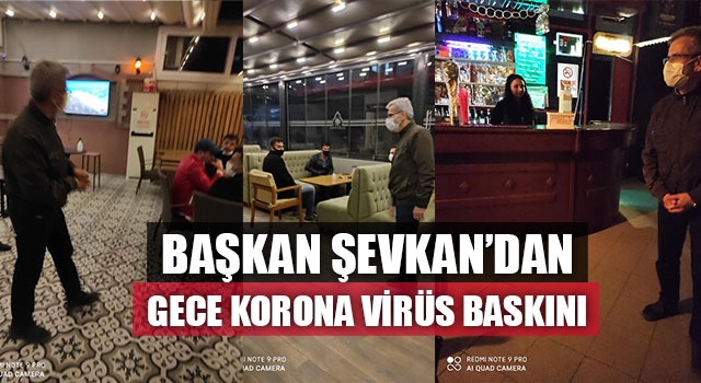 Başkan Şevkan’dan Gece Korona Virüs Baskını