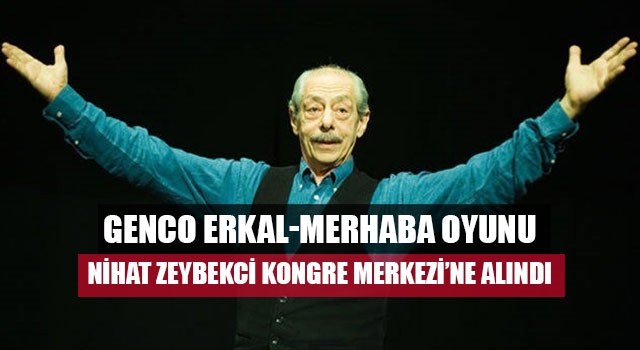 Genco Erkal-Merhaba Oyunu Nihat Zeybekci Kongre Merkezi’ne Alındı