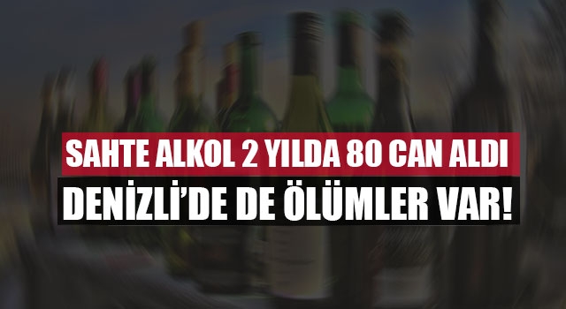 Sahte alkol 2 yılda 80 can aldı Denizli’de de ölümler var!