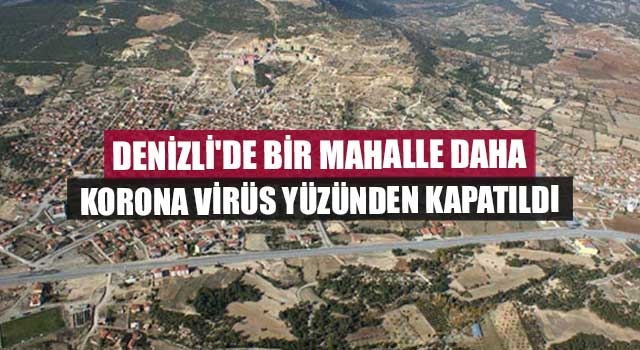 Denizli'de bir mahalle daha korona virüs yüzünden kapatıldı