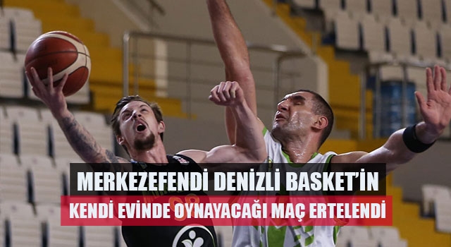 Merkezefendi Denizli Basket’in Kendi Evinde Oynayacağı Maç Ertelendi