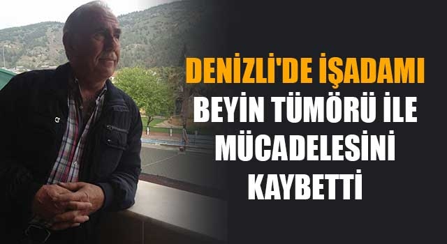 Denizli'de işadamı Ahmet Alis beyin tümörü ile mücadelesini kaybetti