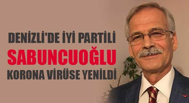 Denizli'de İYİ Partili Ali Sabuncuoğlu korona virüse yenildi