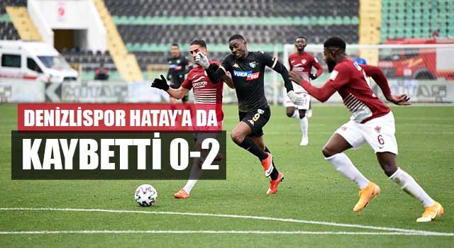 Denizlispor Hatay'a da kaybetti 0-2
