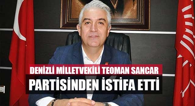 Denizli milletvekili Teoman Sancar partisinden istifa etti