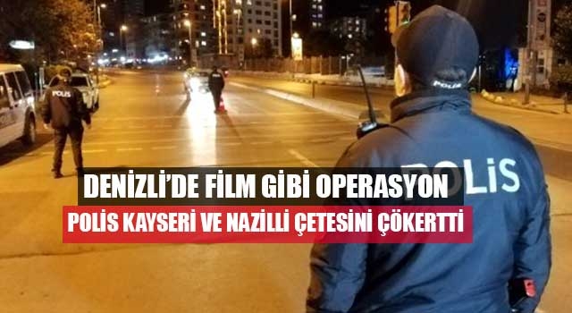 Denizli’de film gibi operasyon Polis Kayseri ve Nazilli Çetesini çökertti