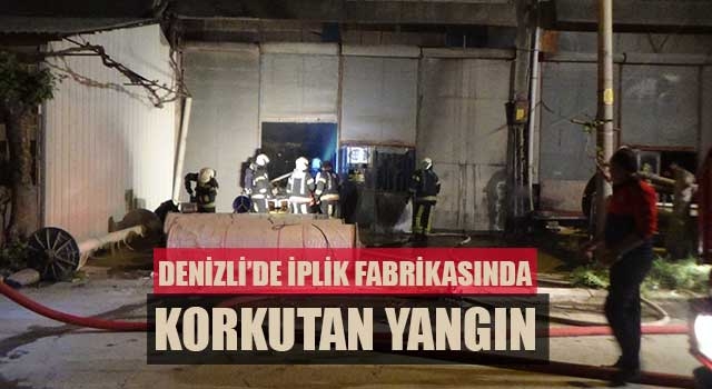 Denizli'de İplik fabrikasında korkutan yangın