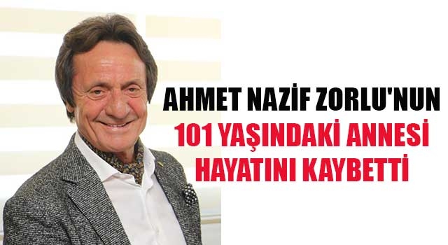 Ahmet Nazif Zorlu’nun 101 yaşındaki annesi hayatını kaybetti