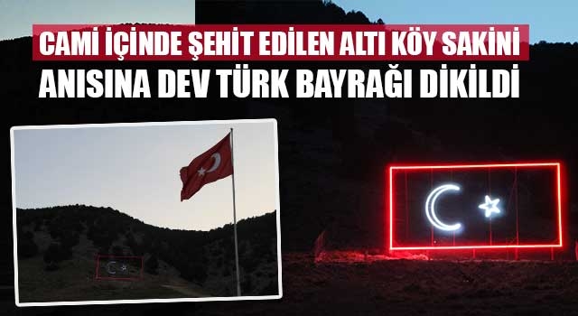 Cami içinde şehit edilen altı köy sakini anısına dev Türk Bayrağı dikildi