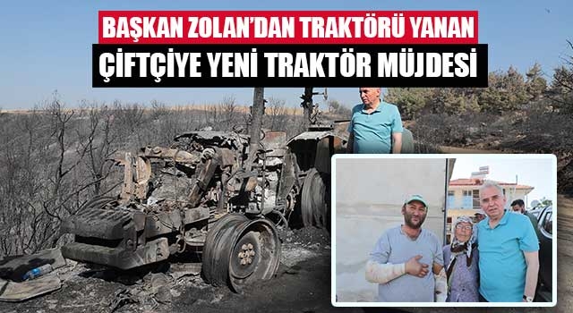 Başkan Zolan’dan traktörü yanan çiftçiye yeni traktör müjdesi