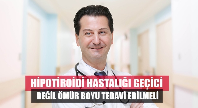 “Hipotiroidi geçici değil, ömür boyu tedavi edilmesi gereken bir hastalıktır”