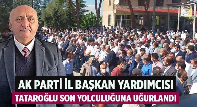 AK Parti İl Başkan Yardımcısı Tataroğlu son yolculuğuna uğurlandı