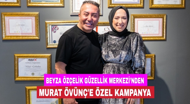 Beyza Özçelik Güzellik Merkezi’nden Murat Övünç'e özel kampanya