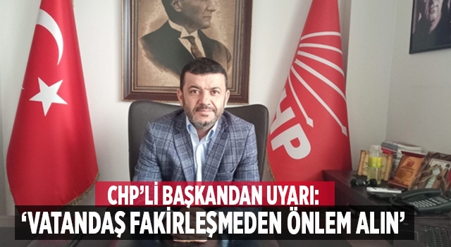 CHP İl Başkanı Çavuşoğlu, “Vatandaş fakirleşmeden önlemi alın”