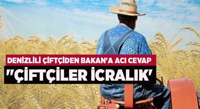 Denizlili çiftçiden Bakan'a acı cevap "Çiftçiler İcralık'
