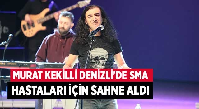 Murat Kekilli Denizli'de SMA hastaları için sahne aldı